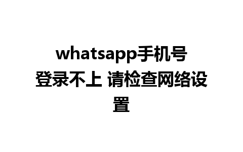 whatsapp手机号登录不上 请检查网络设置