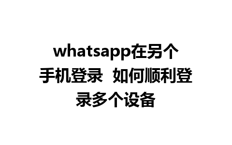 whatsapp在另个手机登录  如何顺利登录多个设备