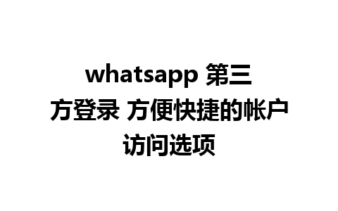 whatsapp 第三方登录 方便快捷的帐户访问选项