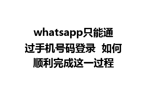 whatsapp只能通过手机号码登录  如何顺利完成这一过程