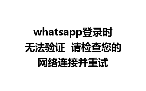 whatsapp登录时无法验证  请检查您的网络连接并重试