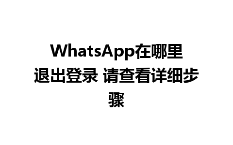 WhatsApp在哪里退出登录 请查看详细步骤