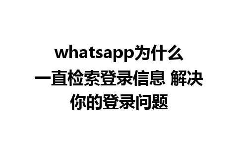 whatsapp为什么一直检索登录信息 解决你的登录问题