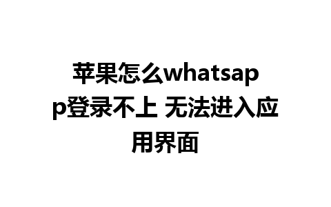 苹果怎么whatsapp登录不上 无法进入应用界面