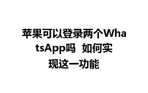 苹果可以登录两个WhatsApp吗  如何实现这一功能