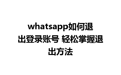 whatsapp如何退出登录账号 轻松掌握退出方法