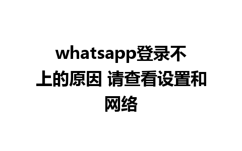 whatsapp登录不上的原因 请查看设置和网络