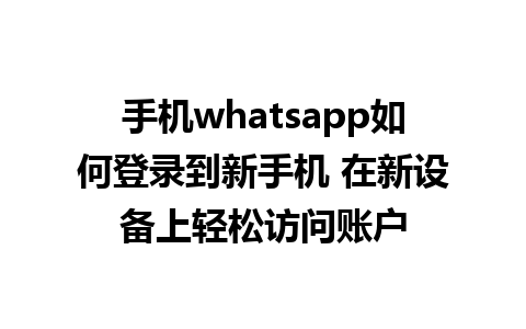 手机whatsapp如何登录到新手机 在新设备上轻松访问账户