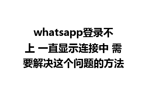 whatsapp登录不上 一直显示连接中 需要解决这个问题的方法