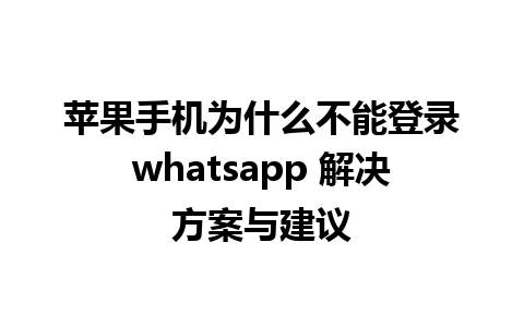 苹果手机为什么不能登录whatsapp 解决方案与建议