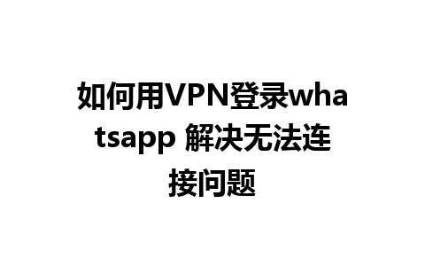 如何用VPN登录whatsapp 解决无法连接问题