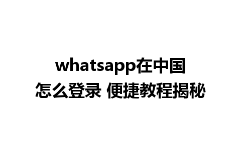 whatsapp在中国怎么登录 便捷教程揭秘