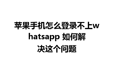 苹果手机怎么登录不上whatsapp 如何解决这个问题