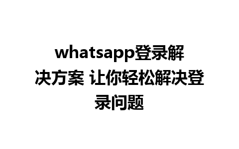 whatsapp登录解决方案 让你轻松解决登录问题