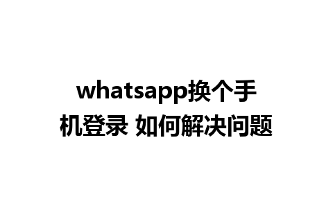 whatsapp换个手机登录 如何解决问题