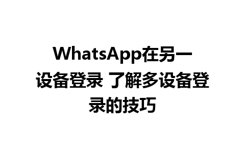 WhatsApp在另一设备登录 了解多设备登录的技巧