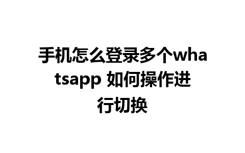 手机怎么登录多个whatsapp 如何操作进行切换