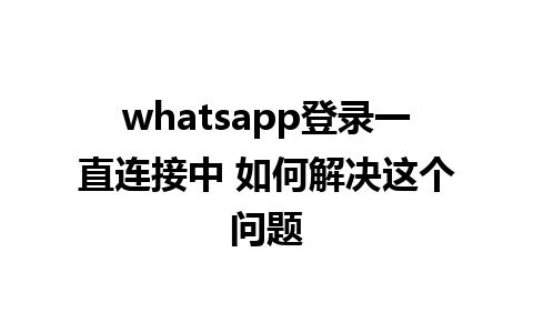 whatsapp登录一直连接中 如何解决这个问题