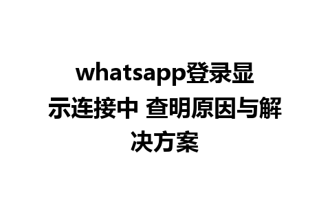 whatsapp登录显示连接中 查明原因与解决方案