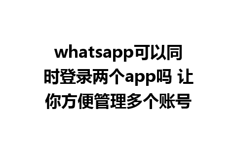 whatsapp可以同时登录两个app吗 让你方便管理多个账号