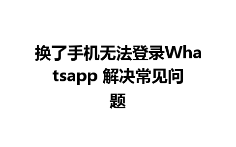 换了手机无法登录Whatsapp 解决常见问题