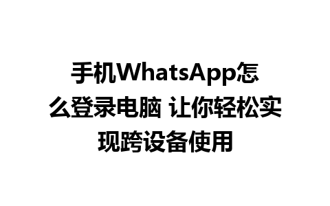 手机WhatsApp怎么登录电脑 让你轻松实现跨设备使用