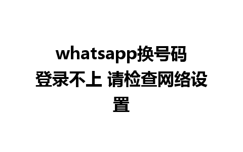 whatsapp换号码登录不上 请检查网络设置