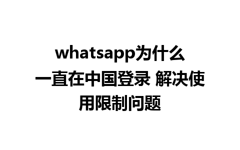 whatsapp为什么一直在中国登录 解决使用限制问题