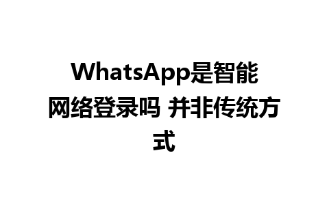 WhatsApp是智能网络登录吗 并非传统方式