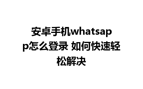 安卓手机whatsapp怎么登录 如何快速轻松解决