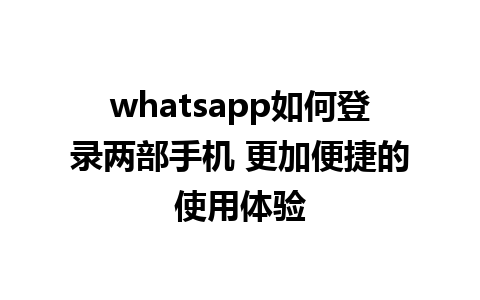 whatsapp如何登录两部手机 更加便捷的使用体验