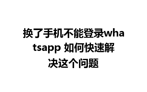 换了手机不能登录whatsapp 如何快速解决这个问题