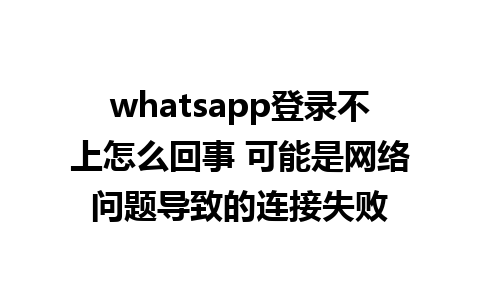 whatsapp登录不上怎么回事 可能是网络问题导致的连接失败