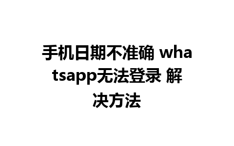 手机日期不准确 whatsapp无法登录 解决方法