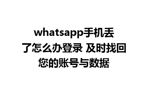 whatsapp手机丢了怎么办登录 及时找回您的账号与数据