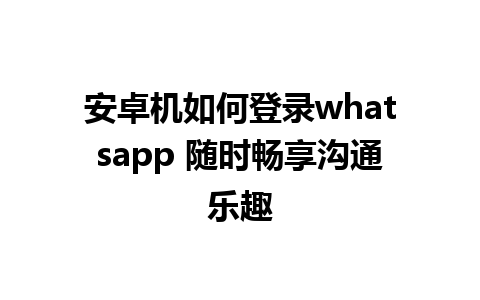 安卓机如何登录whatsapp 随时畅享沟通乐趣