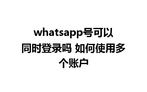 whatsapp号可以同时登录吗 如何使用多个账户