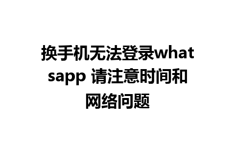 换手机无法登录whatsapp 请注意时间和网络问题