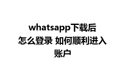 whatsapp下载后怎么登录 如何顺利进入账户