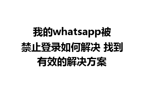 我的whatsapp被禁止登录如何解决 找到有效的解决方案