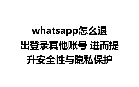 whatsapp怎么退出登录其他账号 进而提升安全性与隐私保护