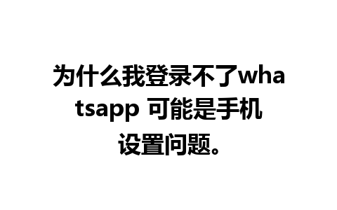 为什么我登录不了whatsapp 可能是手机设置问题。