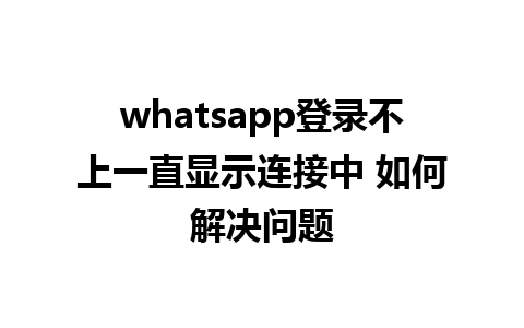 whatsapp登录不上一直显示连接中 如何解决问题