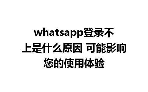 whatsapp登录不上是什么原因 可能影响您的使用体验