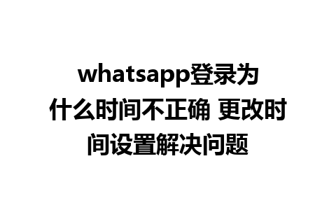 whatsapp登录为什么时间不正确 更改时间设置解决问题