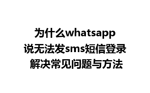 为什么whatsapp说无法发sms短信登录 解决常见问题与方法