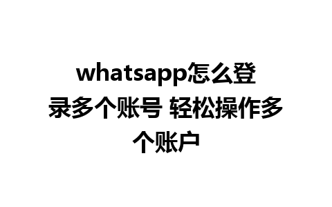 whatsapp怎么登录多个账号 轻松操作多个账户