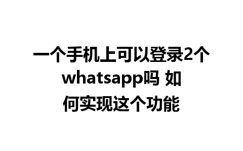 一个手机上可以登录2个whatsapp吗 如何实现这个功能