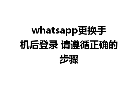 whatsapp更换手机后登录 请遵循正确的步骤