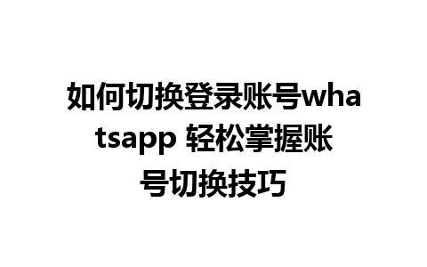 如何切换登录账号whatsapp 轻松掌握账号切换技巧